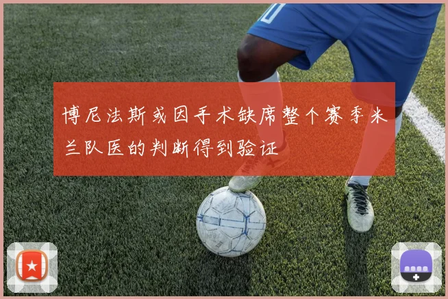 博尼法斯或因手术缺席整个赛季米兰队医的判断得到验证