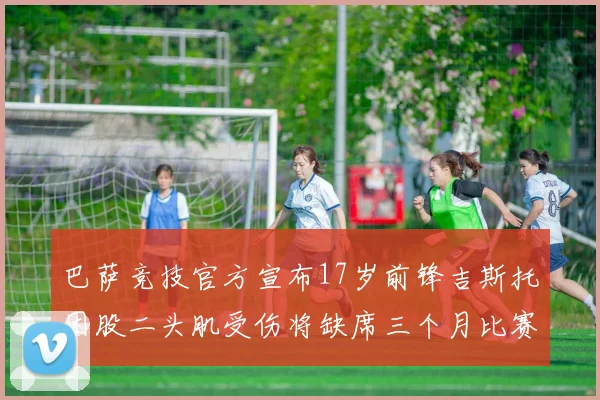 巴萨竞技官方宣布17岁前锋吉斯托因股二头肌受伤将缺席三个月比赛