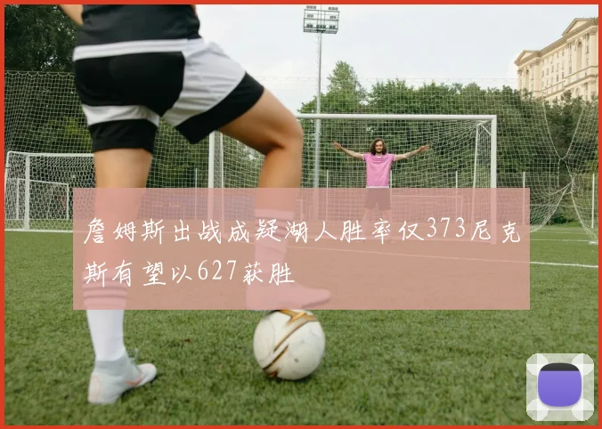 詹姆斯出战成疑湖人胜率仅373尼克斯有望以627获胜