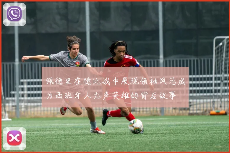 佩德里在德比战中展现领袖风范成为西班牙人无声英雄的背后故事