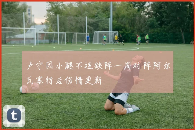 卢宁因小腿不适缺阵一周对阵阿尔瓦塞特后伤情更新