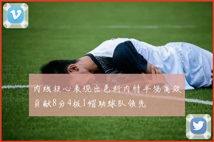 内线核心表现出色科内特半场高效贡献8分4板1帽助球队领先