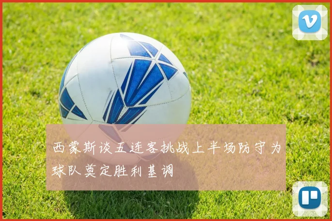 西蒙斯谈五连客挑战上半场防守为球队奠定胜利基调
