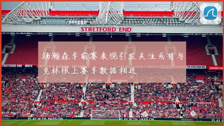 杨瀚森季前赛表现引发关注或将与克林根上赛季数据相近
