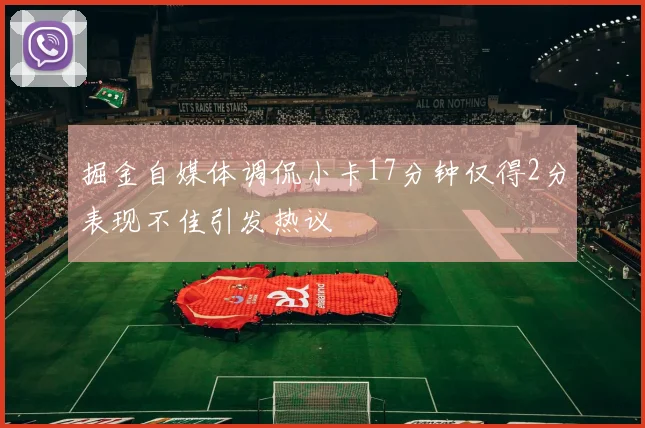 掘金自媒体调侃小卡17分钟仅得2分表现不佳引发热议