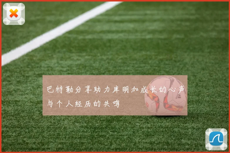 巴特勒分享助力库明加成长的心声与个人经历的共鸣