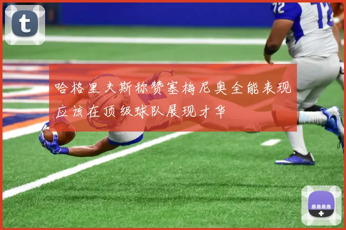 哈格里夫斯称赞塞梅尼奥全能表现应该在顶级球队展现才华