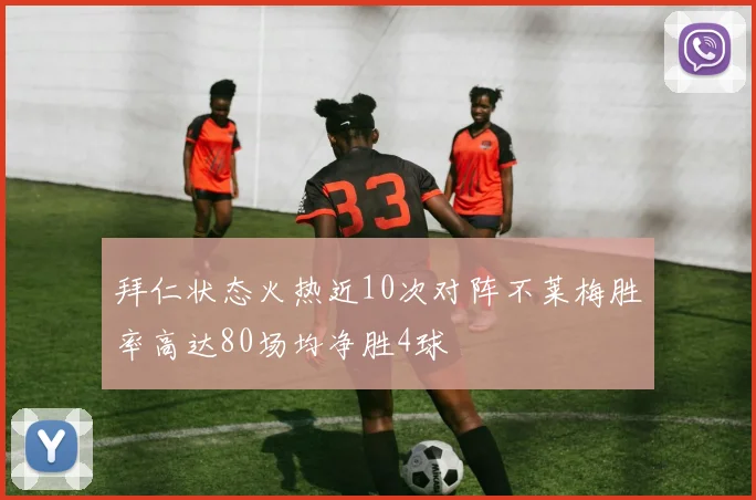 拜仁状态火热近10次对阵不莱梅胜率高达80场均净胜4球