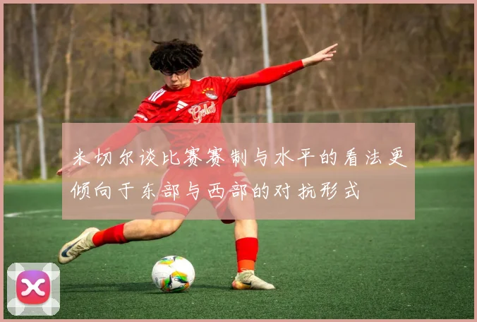 米切尔谈比赛赛制与水平的看法更倾向于东部与西部的对抗形式