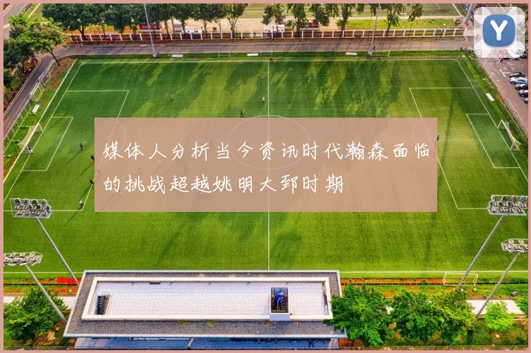 媒体人分析当今资讯时代瀚森面临的挑战超越姚明大郅时期