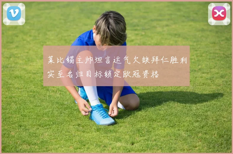 莱比锡主帅坦言运气欠缺拜仁胜利实至名归目标锁定欧冠资格