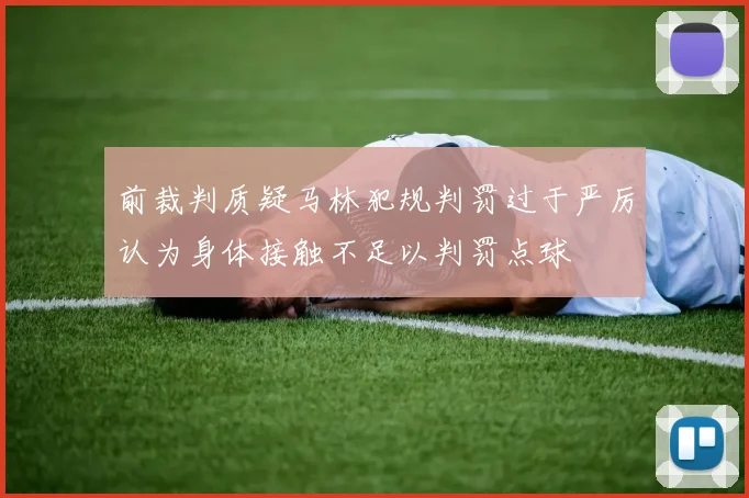 前裁判质疑马林犯规判罚过于严厉认为身体接触不足以判罚点球